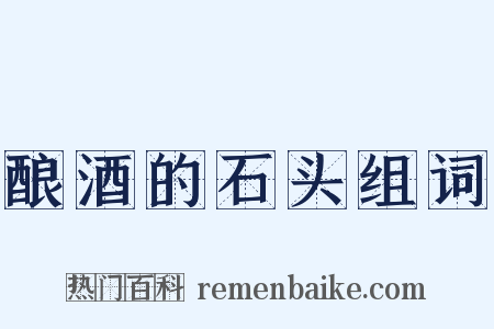 酿酒的石头组词是什么意思的图片